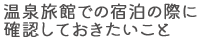 温泉旅館での宿泊の際に確認しておきたいこと